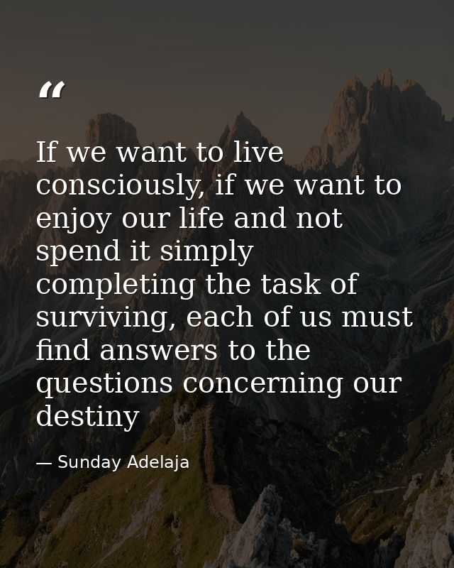 If we want to live consciously, if we want to enjoy our life and not spend it simply completing the task of surviving, e — Sunday Adelaja