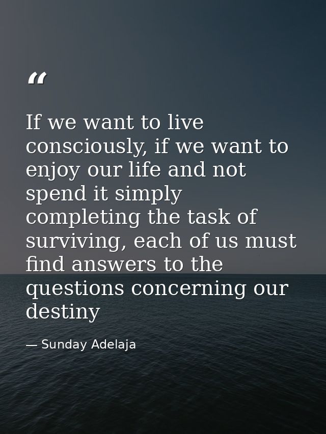 If we want to live consciously, if we want to enjoy our life and not spend it simply completing the task of surviving, e — Sunday Adelaja