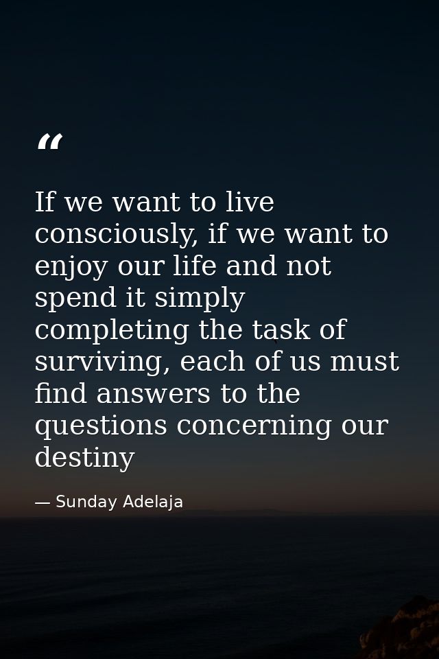 If we want to live consciously, if we want to enjoy our life and not spend it simply completing the task of surviving, e — Sunday Adelaja