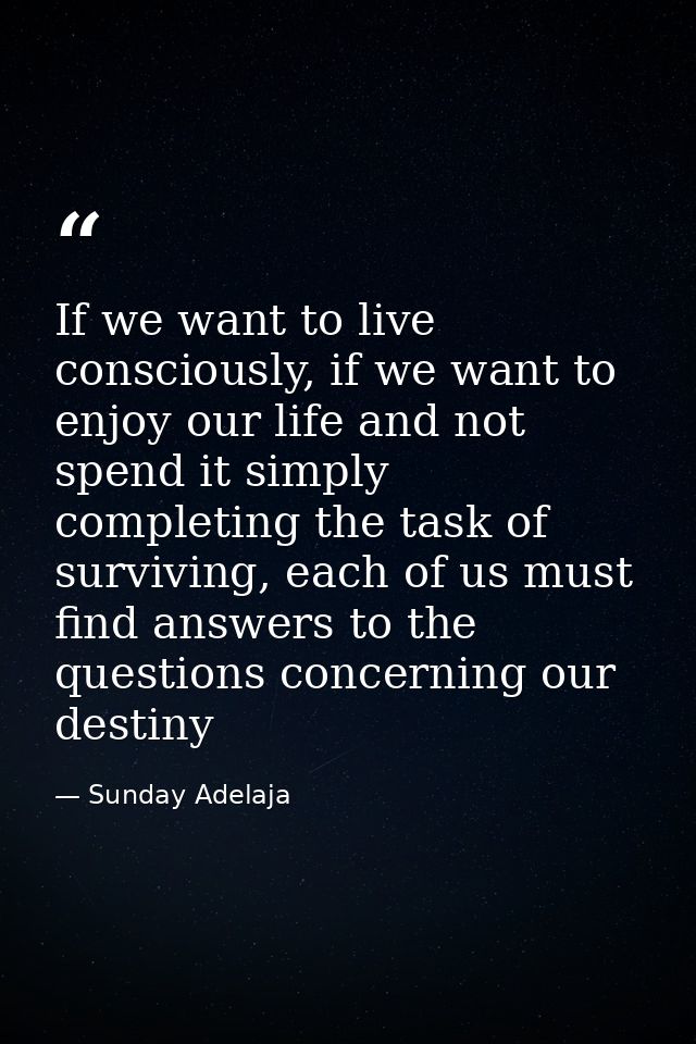 If we want to live consciously, if we want to enjoy our life and not spend it simply completing the task of surviving, e — Sunday Adelaja