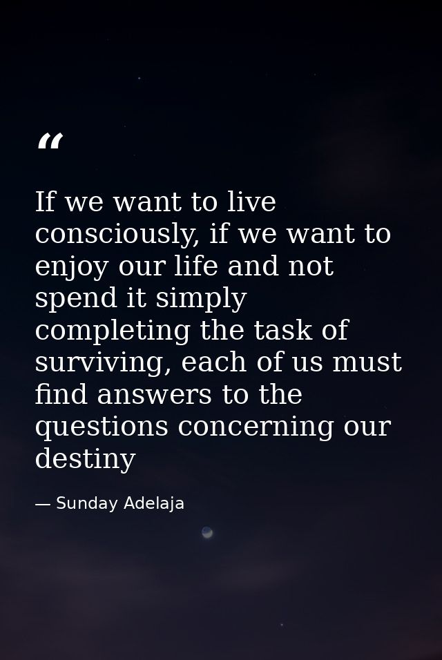 If we want to live consciously, if we want to enjoy our life and not spend it simply completing the task of surviving, e — Sunday Adelaja