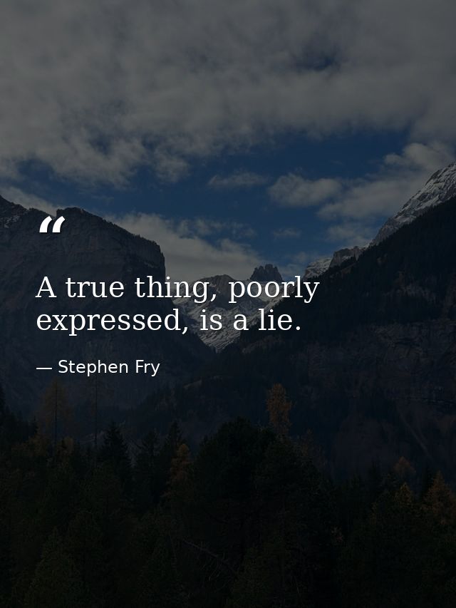 A true thing, poorly expressed, is a lie. — Stephen Fry