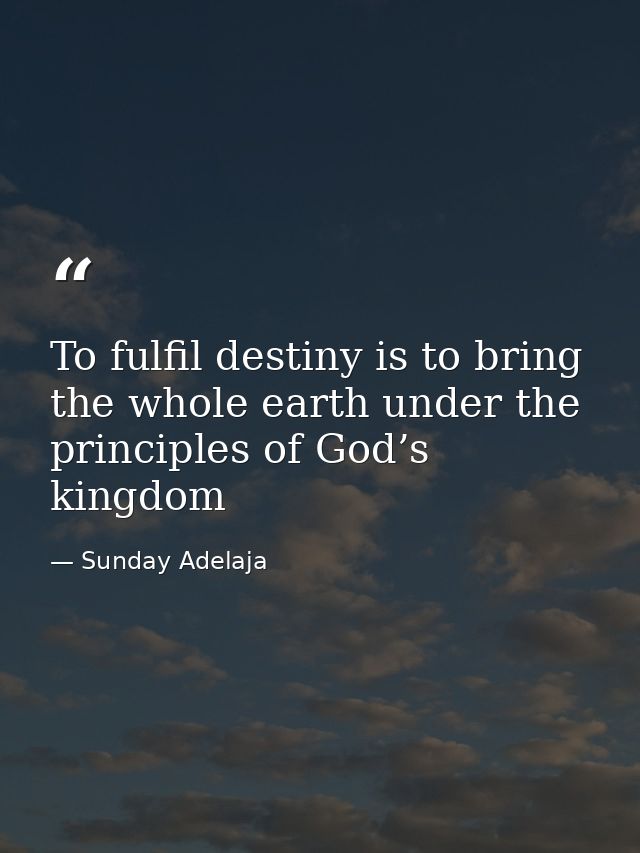 To fulfil destiny is to bring the whole earth under the principles of God’s kingdom — Sunday Adelaja