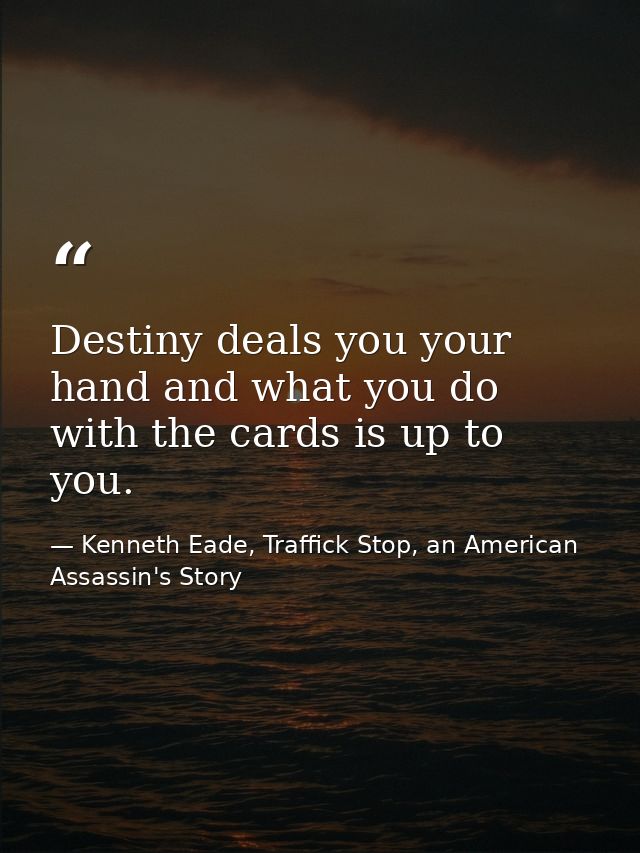 Destiny deals you your hand and what you do with the cards is up to you. — Kenneth Eade, Traffick Stop, an American Assassin's Story