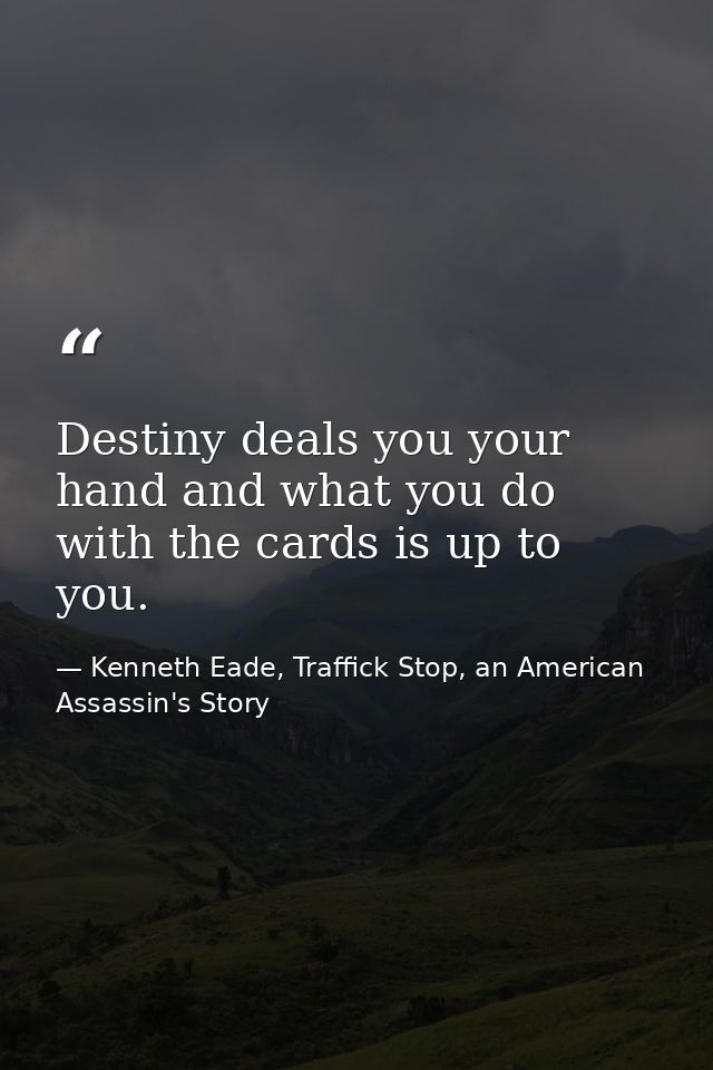 Destiny deals you your hand and what you do with the cards is up to you. — Kenneth Eade, Traffick Stop, an American Assassin's Story