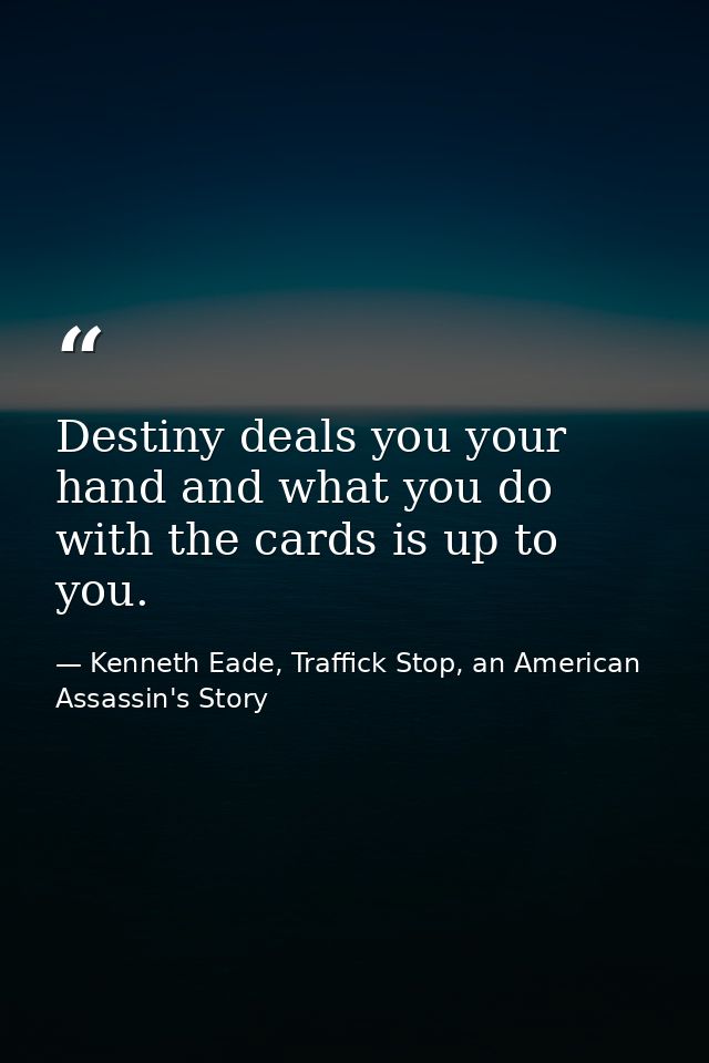 Destiny deals you your hand and what you do with the cards is up to you. — Kenneth Eade, Traffick Stop, an American Assassin's Story