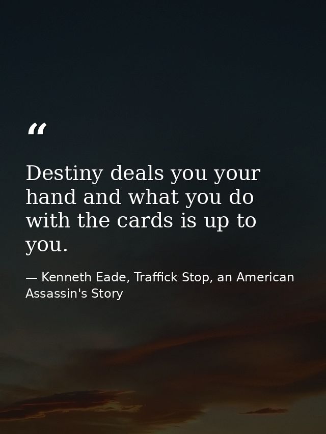 Destiny deals you your hand and what you do with the cards is up to you. — Kenneth Eade, Traffick Stop, an American Assassin's Story
