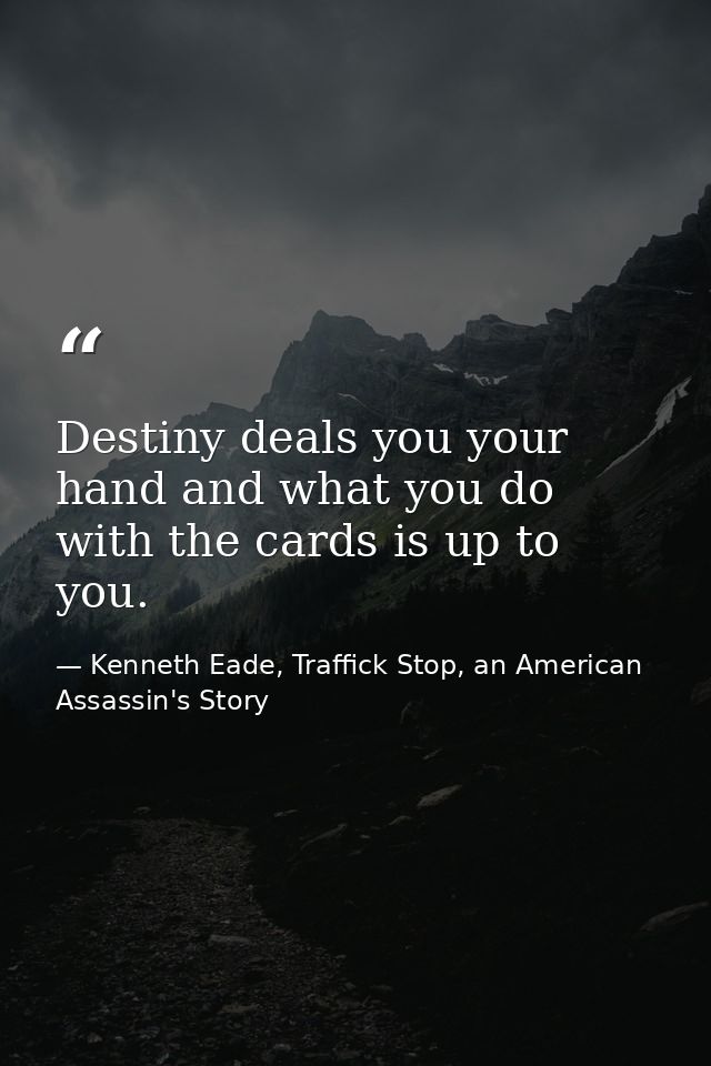 Destiny deals you your hand and what you do with the cards is up to you. — Kenneth Eade, Traffick Stop, an American Assassin's Story