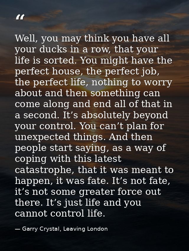 Well, you may think you have all your ducks in a row, that your life is sorted. You might have the perfect house, the pe — Garry Crystal, Leaving London