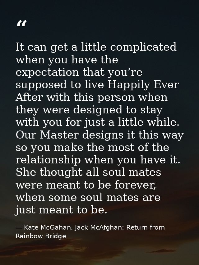 It can get a little complicated when you have the expectation that you’re supposed to live Happily Ever After with this  — Kate McGahan, Jack McAfghan: Return from Rainbow Bridge