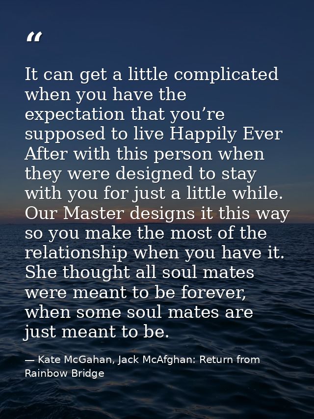 It can get a little complicated when you have the expectation that you’re supposed to live Happily Ever After with this  — Kate McGahan, Jack McAfghan: Return from Rainbow Bridge