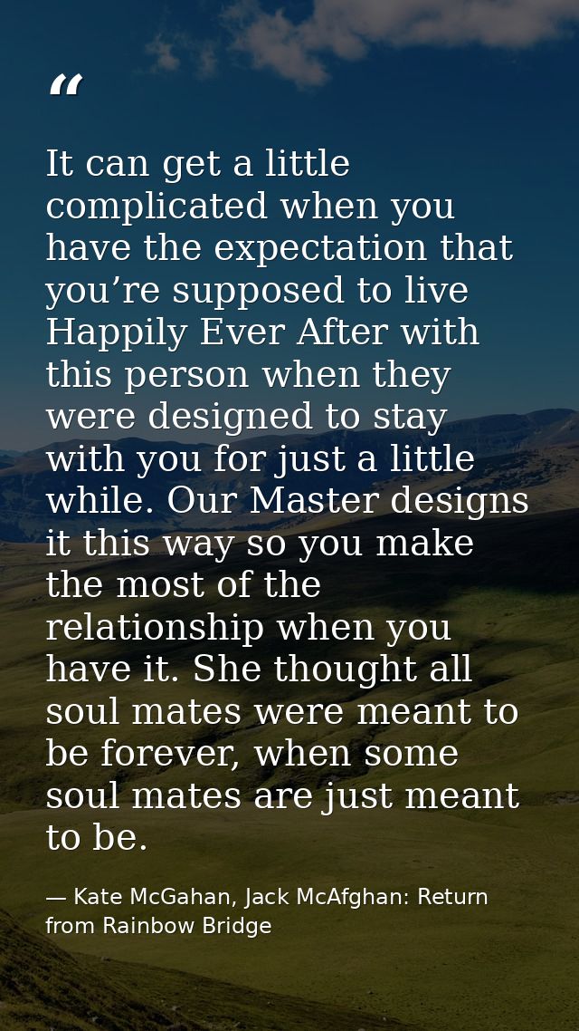 It can get a little complicated when you have the expectation that you’re supposed to live Happily Ever After with this  — Kate McGahan, Jack McAfghan: Return from Rainbow Bridge