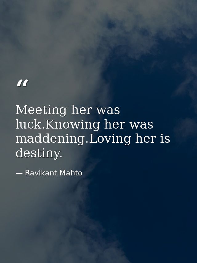 Meeting her was luck.Knowing her was maddening.Loving her is destiny. — Ravikant Mahto