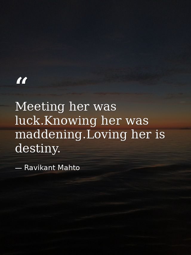 Meeting her was luck.Knowing her was maddening.Loving her is destiny. — Ravikant Mahto