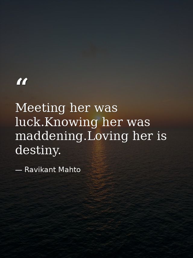 Meeting her was luck.Knowing her was maddening.Loving her is destiny. — Ravikant Mahto