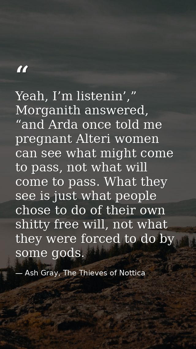 Yeah, I’m listenin’,” Morganith answered, “and Arda once told me pregnant Alteri women can see what might come to pass,  — Ash Gray, The Thieves of Nottica