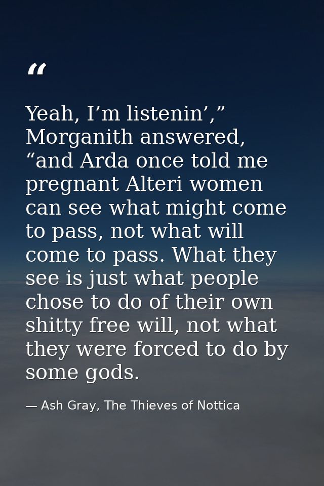 Yeah, I’m listenin’,” Morganith answered, “and Arda once told me pregnant Alteri women can see what might come to pass,  — Ash Gray, The Thieves of Nottica