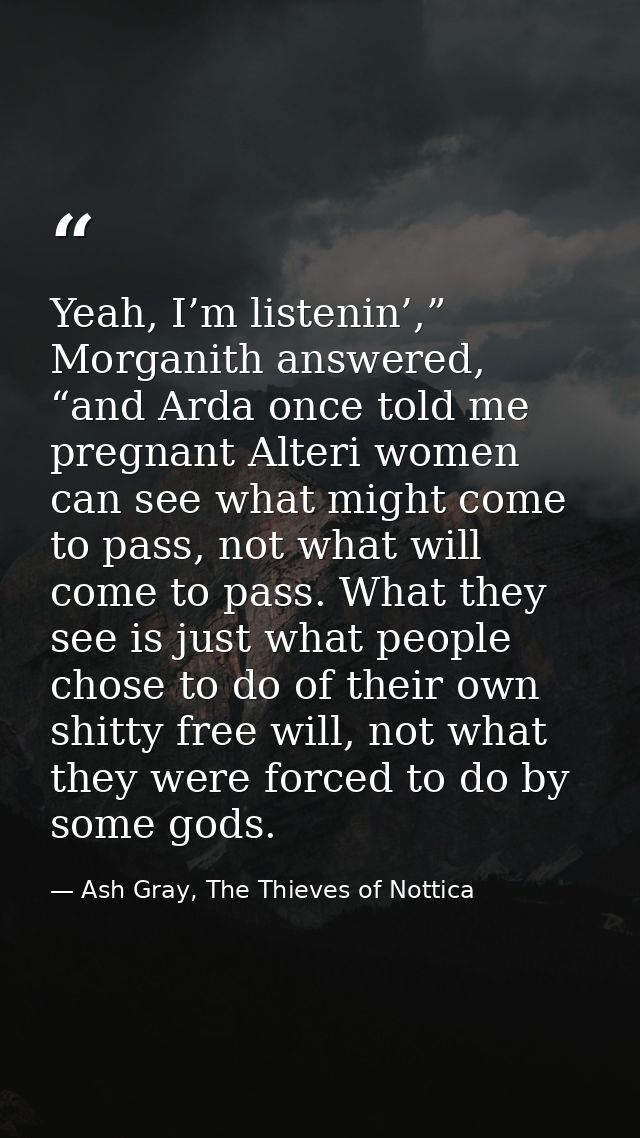 Yeah, I’m listenin’,” Morganith answered, “and Arda once told me pregnant Alteri women can see what might come to pass,  — Ash Gray, The Thieves of Nottica