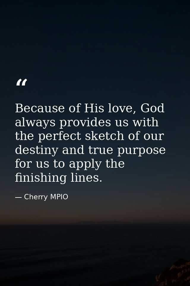 Because of His love, God always provides us with the perfect sketch of our destiny and true purpose for us to apply the  — Cherry MPIO