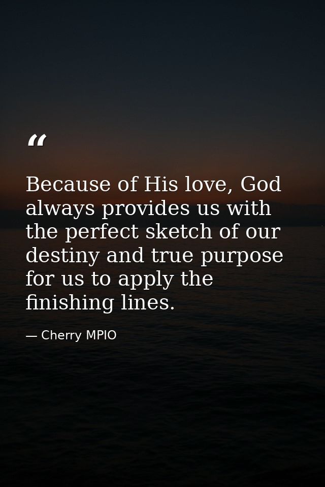 Because of His love, God always provides us with the perfect sketch of our destiny and true purpose for us to apply the  — Cherry MPIO