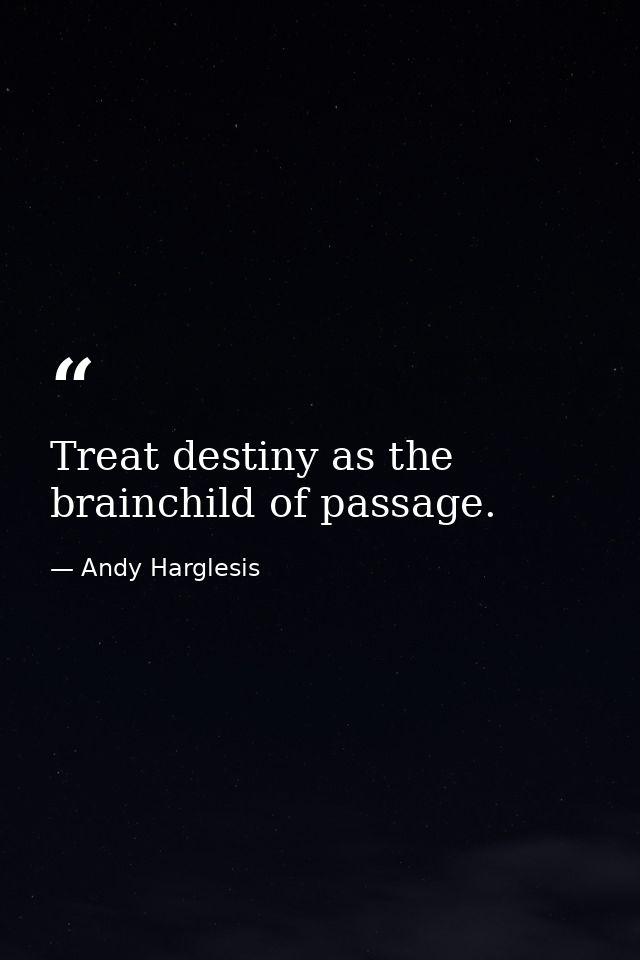 Treat destiny as the brainchild of passage. — Andy Harglesis