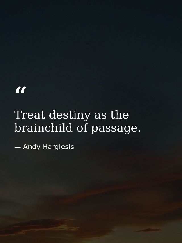 Treat destiny as the brainchild of passage. — Andy Harglesis