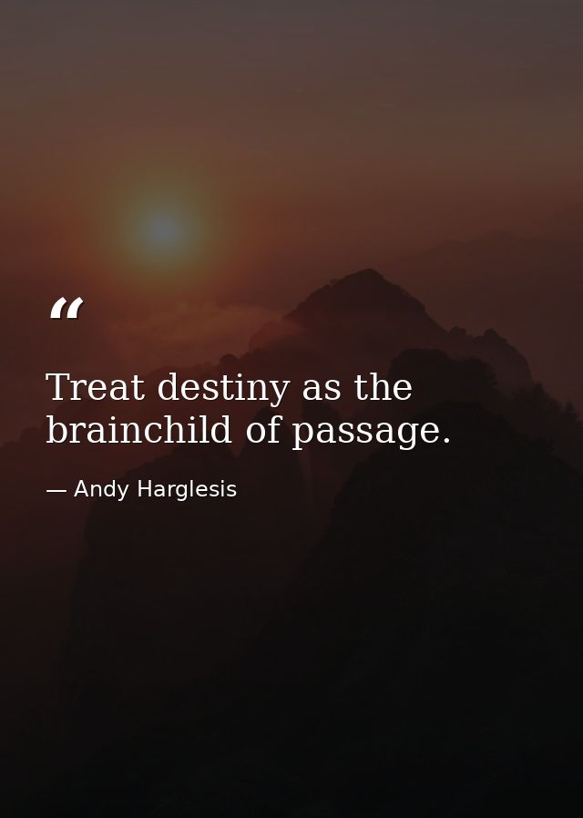 Treat destiny as the brainchild of passage. — Andy Harglesis