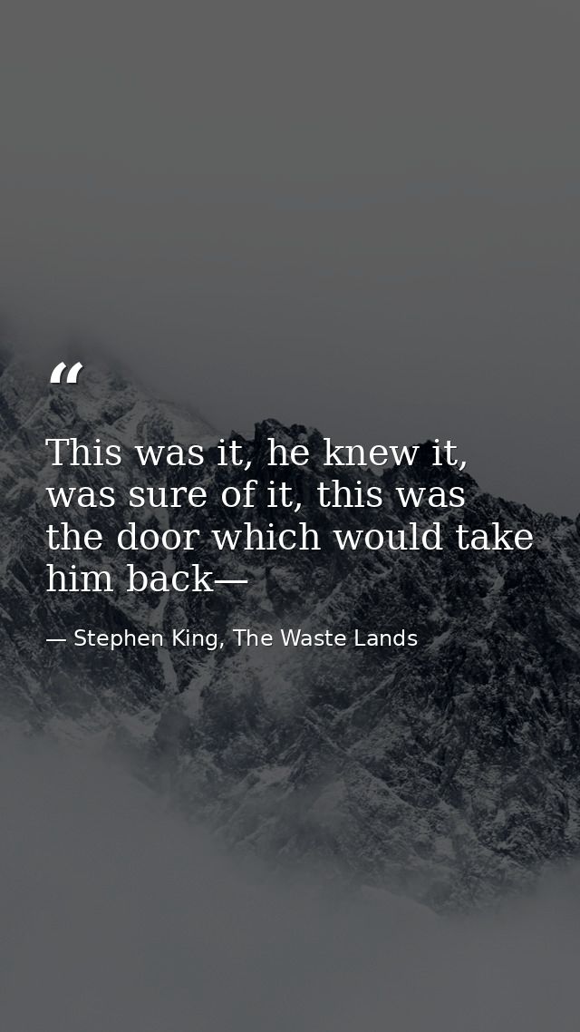 This was it, he knew it, was sure of it, this was the door which would take him back— — Stephen King, The Waste Lands