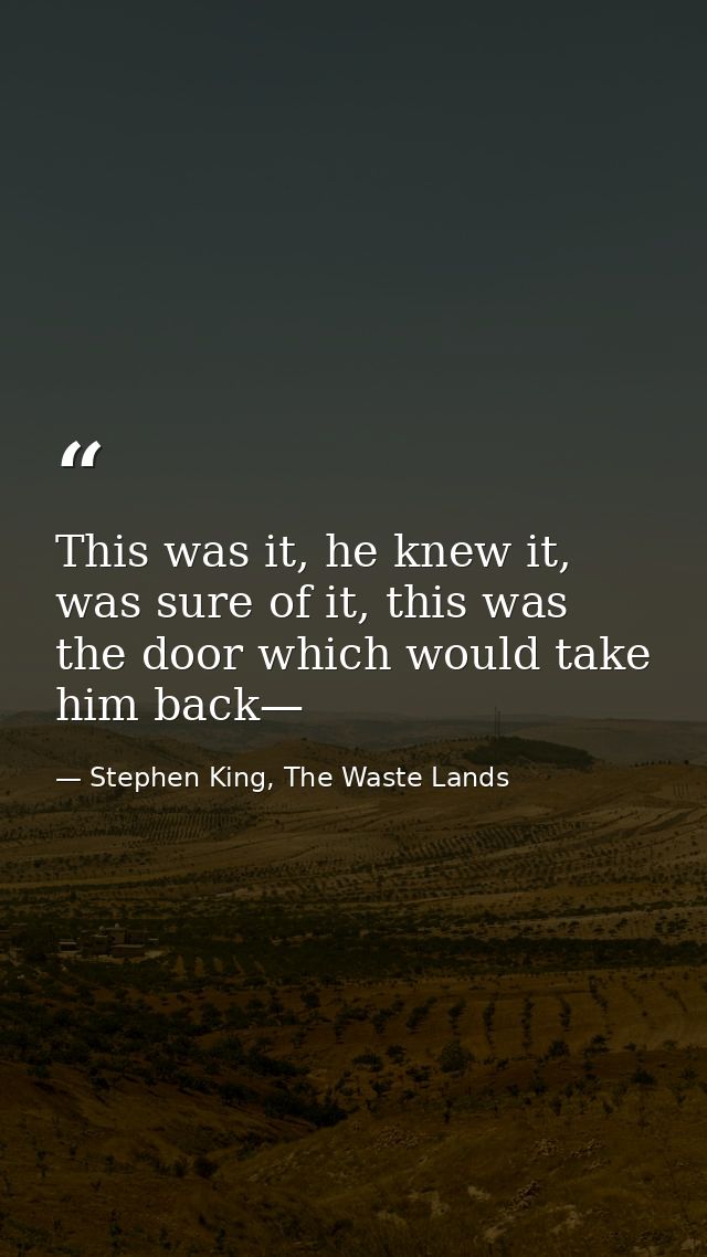 This was it, he knew it, was sure of it, this was the door which would take him back— — Stephen King, The Waste Lands