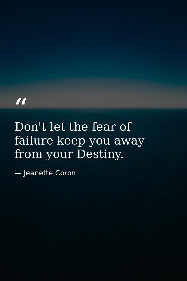 Don't let the fear of failure keep you away from your Destiny. — Jeanette Coron