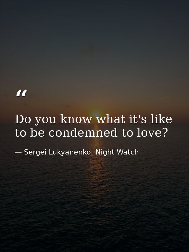 Do you know what it's like to be condemned to love? — Sergei Lukyanenko, Night Watch