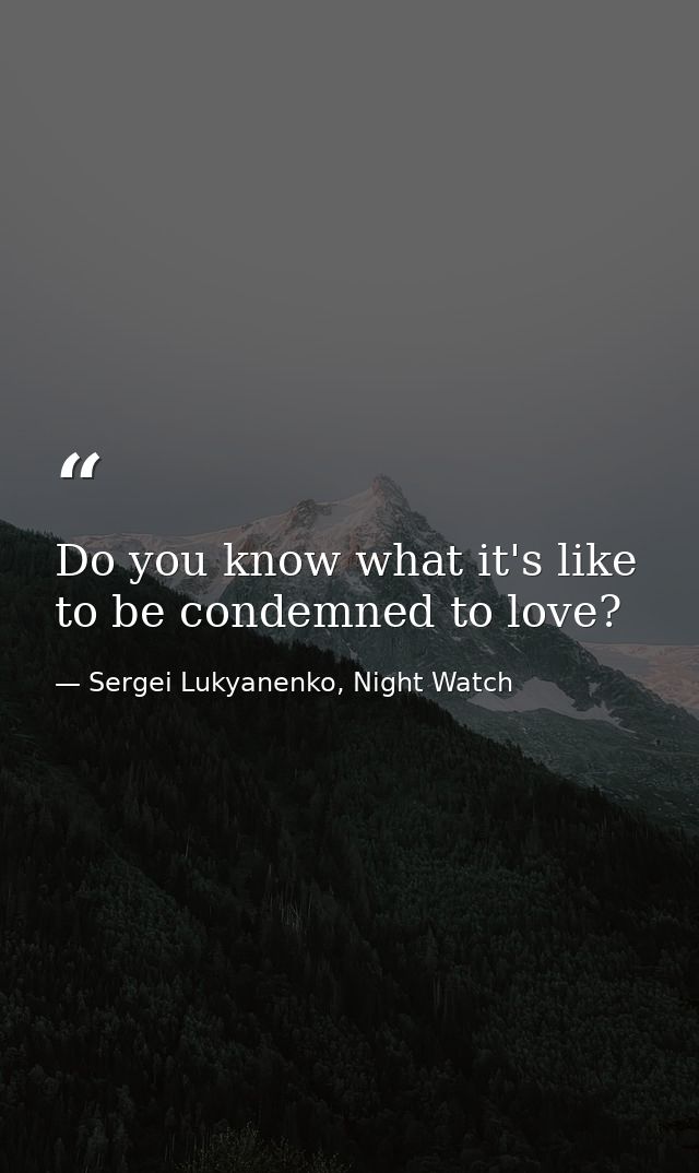 Do you know what it's like to be condemned to love? — Sergei Lukyanenko, Night Watch
