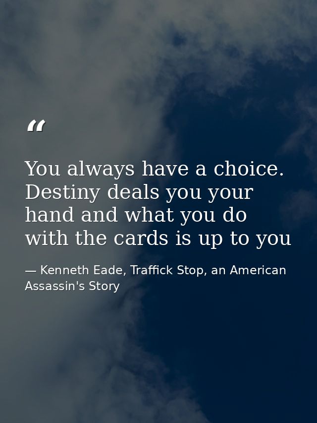 You always have a choice. Destiny deals you your hand and what you do with the cards is up to you — Kenneth Eade, Traffick Stop, an American Assassin's Story