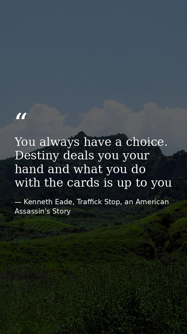 You always have a choice. Destiny deals you your hand and what you do with the cards is up to you — Kenneth Eade, Traffick Stop, an American Assassin's Story