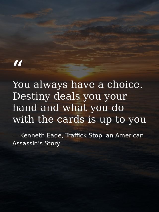 You always have a choice. Destiny deals you your hand and what you do with the cards is up to you — Kenneth Eade, Traffick Stop, an American Assassin's Story