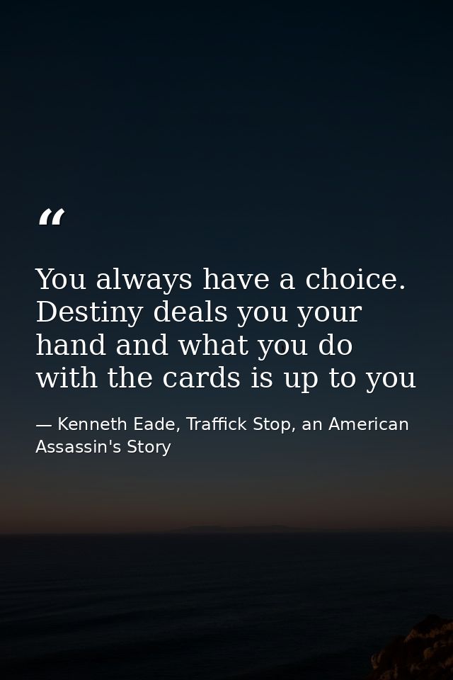 You always have a choice. Destiny deals you your hand and what you do with the cards is up to you — Kenneth Eade, Traffick Stop, an American Assassin's Story