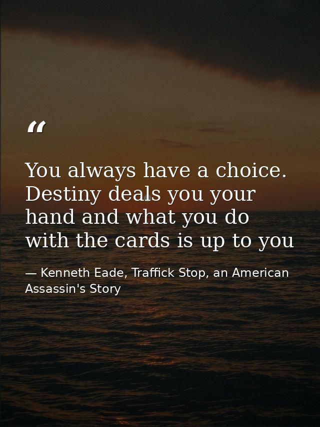 You always have a choice. Destiny deals you your hand and what you do with the cards is up to you — Kenneth Eade, Traffick Stop, an American Assassin's Story