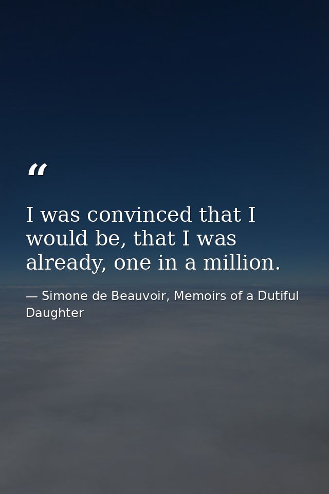 I was convinced that I would be, that I was already, one in a million. — Simone de Beauvoir, Memoirs of a Dutiful Daughter