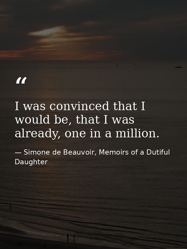 I was convinced that I would be, that I was already, one in a million. — Simone de Beauvoir, Memoirs of a Dutiful Daughter