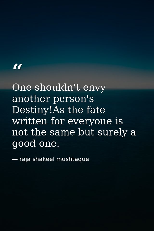 One shouldn't envy another person's Destiny!As the fate written for everyone is not the same but surely a good one. — raja shakeel mushtaque