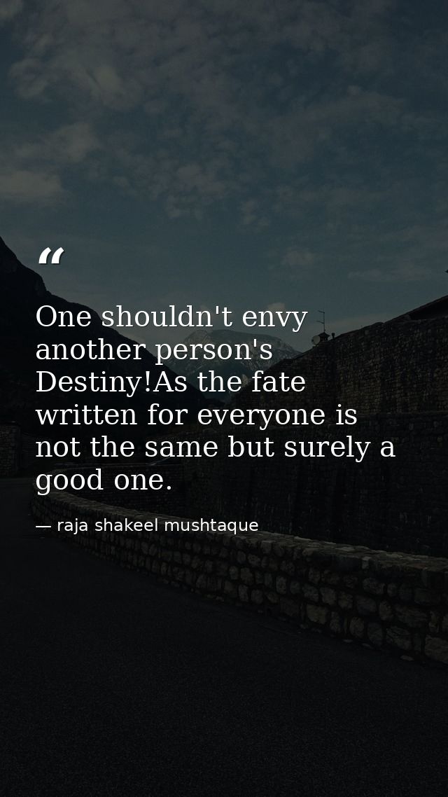 One shouldn't envy another person's Destiny!As the fate written for everyone is not the same but surely a good one. — raja shakeel mushtaque