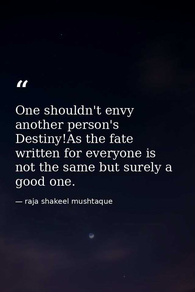 One shouldn't envy another person's Destiny!As the fate written for everyone is not the same but surely a good one. — raja shakeel mushtaque