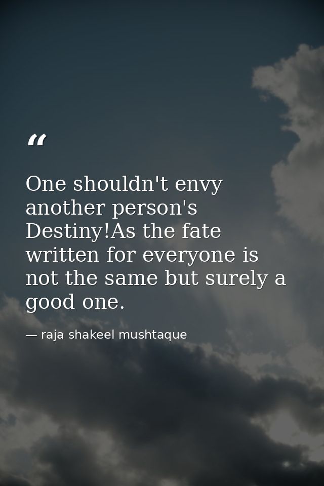 One shouldn't envy another person's Destiny!As the fate written for everyone is not the same but surely a good one. — raja shakeel mushtaque