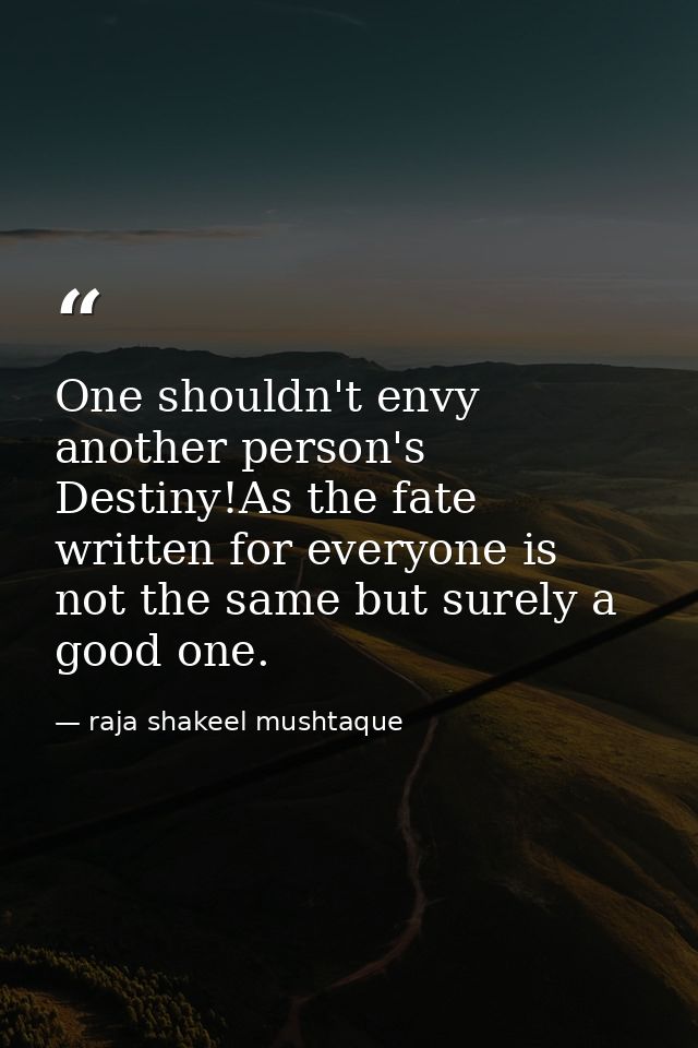 One shouldn't envy another person's Destiny!As the fate written for everyone is not the same but surely a good one. — raja shakeel mushtaque