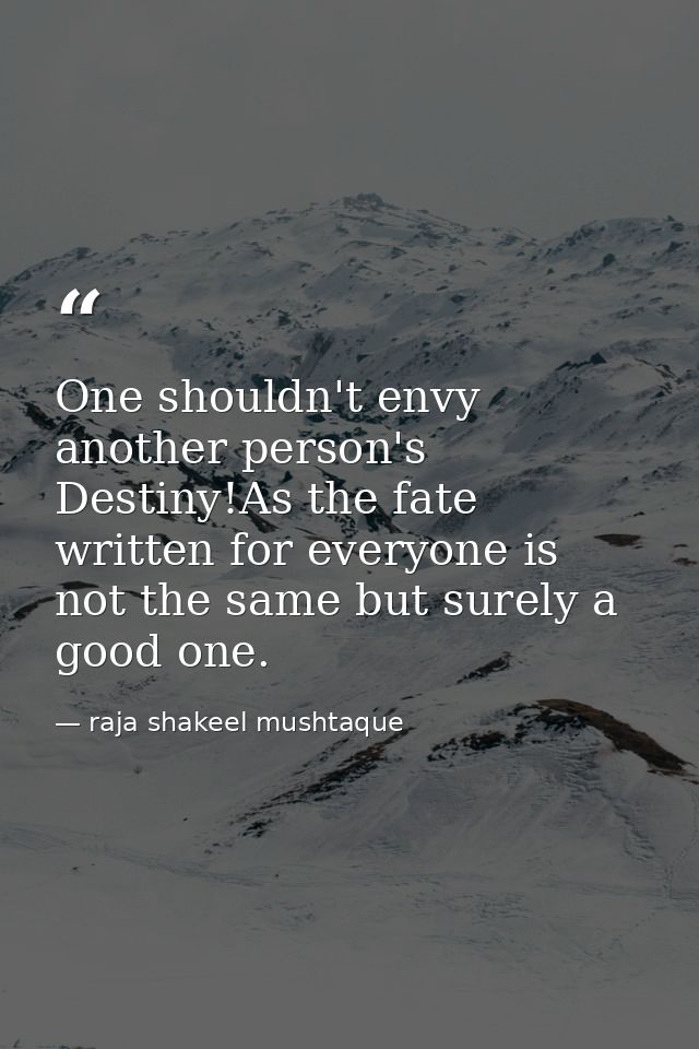 One shouldn't envy another person's Destiny!As the fate written for everyone is not the same but surely a good one. — raja shakeel mushtaque
