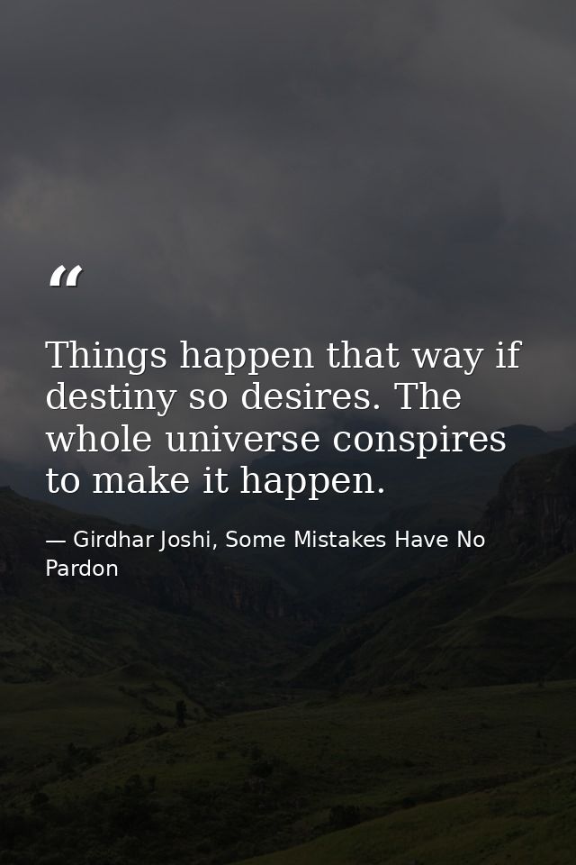 Things happen that way if destiny so desires. The whole universe conspires to make it happen. — Girdhar Joshi, Some Mistakes Have No Pardon
