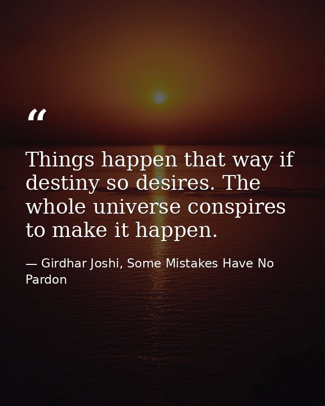 Things happen that way if destiny so desires. The whole universe conspires to make it happen. — Girdhar Joshi, Some Mistakes Have No Pardon