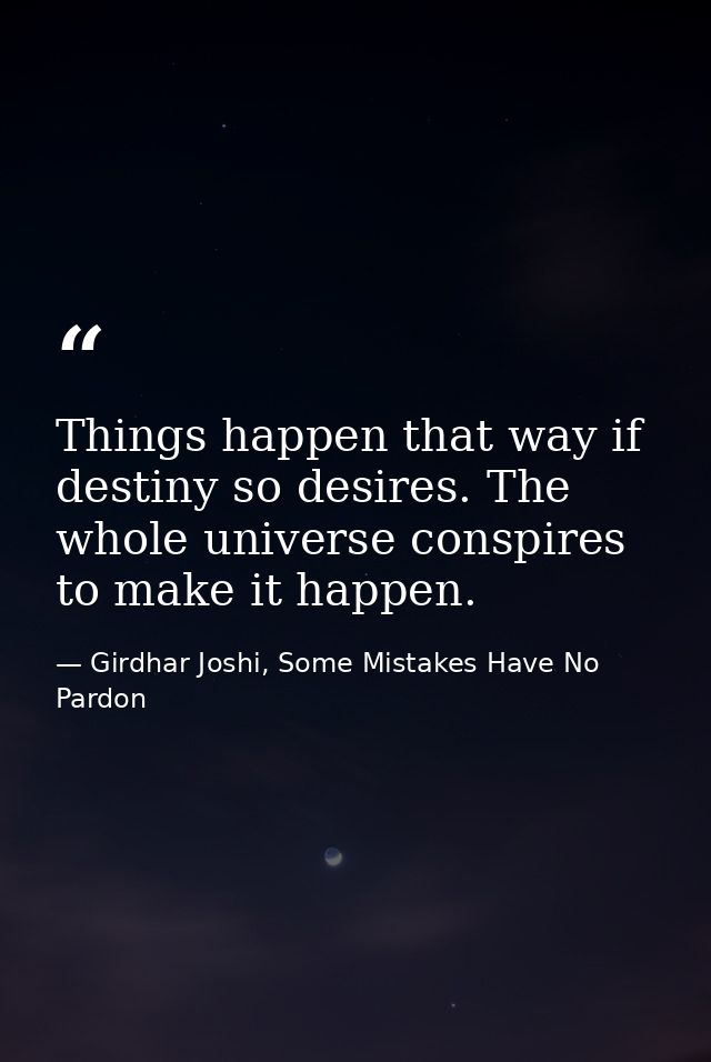Things happen that way if destiny so desires. The whole universe conspires to make it happen. — Girdhar Joshi, Some Mistakes Have No Pardon