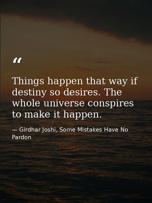 Things happen that way if destiny so desires. The whole universe conspires to make it happen. — Girdhar Joshi, Some Mistakes Have No Pardon