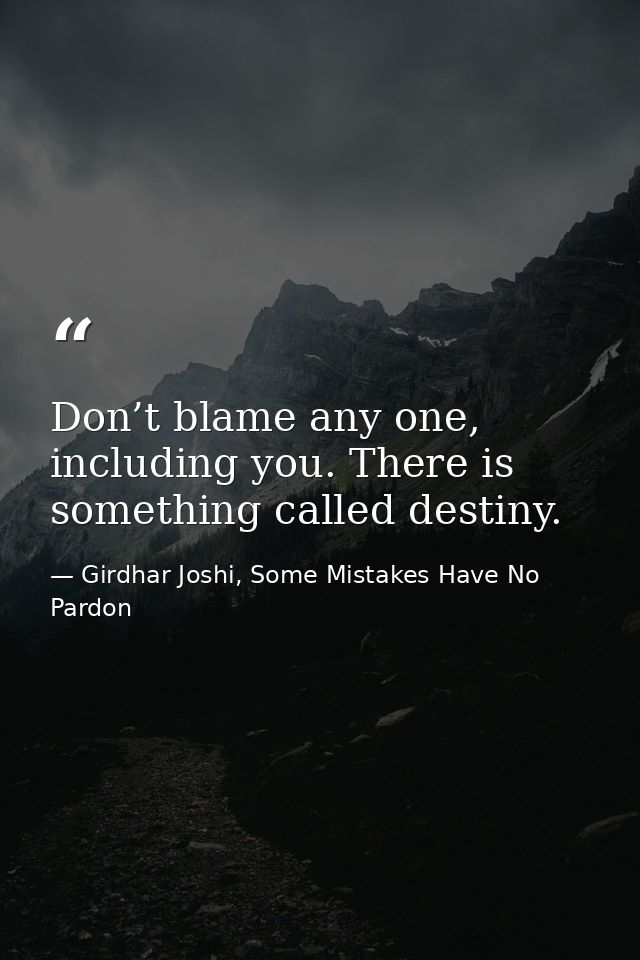 Don’t blame any one, including you. There is something called destiny. — Girdhar Joshi, Some Mistakes Have No Pardon